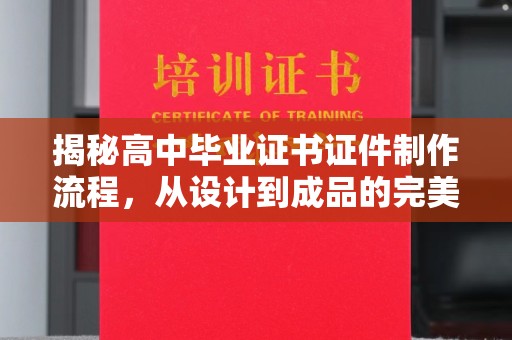 环县揭秘高中毕业证书证件制作流程，从设计到成品的完美蜕变